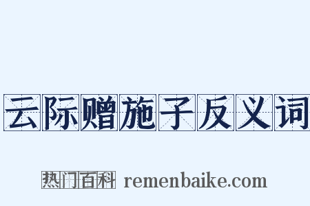 云际赠施子反义词是什么意思的图片